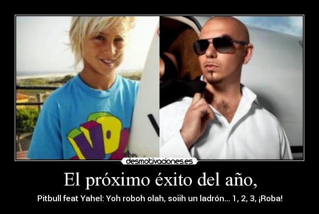 El próximo éxito del año, - Pitbull feat Yahel: Yoh roboh olah, soiih un ladrón... 1, 2, 3, ¡Roba!