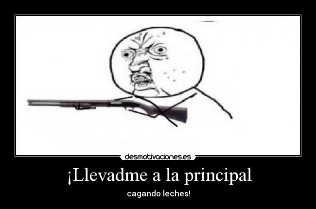 ¡Llevadme a la principal - cagando leches!