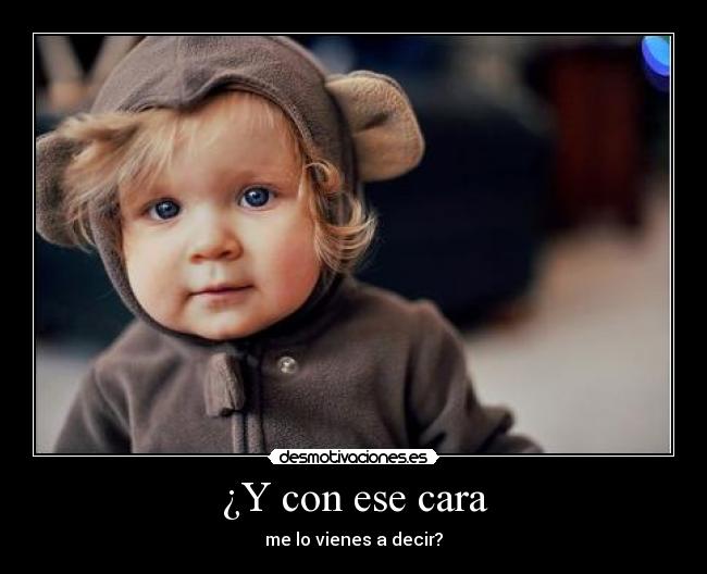 ¿Y con ese cara - me lo vienes a decir?