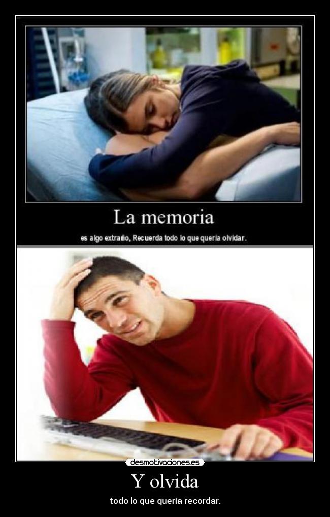 Y olvida - todo lo que quería recordar.