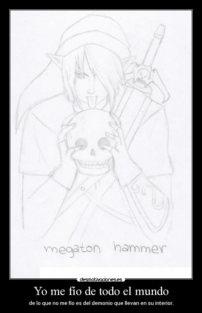 Yo me fío de todo el mundo - de lo que no me fío es del demonio que llevan en su interior.