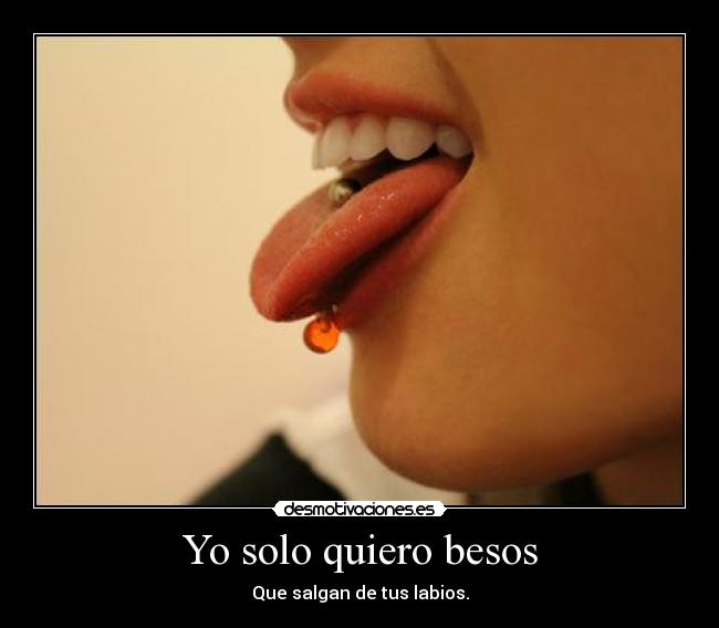 Yo solo quiero besos - Que salgan de tus labios.