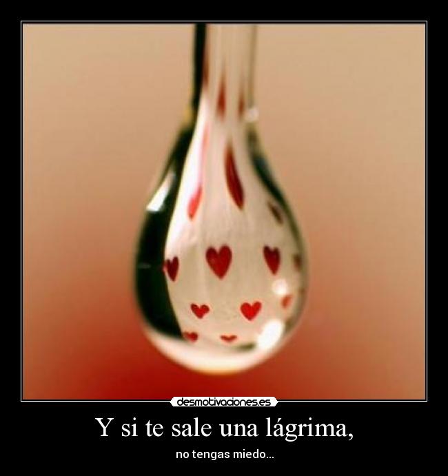 Y si te sale una lágrima, - no tengas miedo...