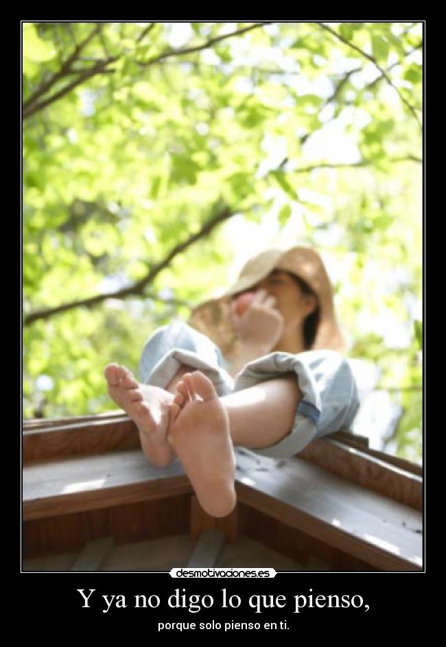 Y ya no digo lo que pienso, - porque solo pienso en ti.