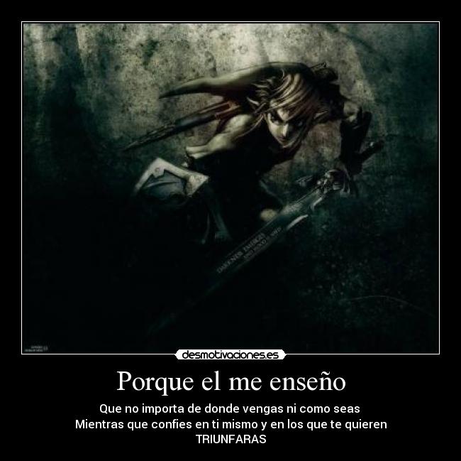 Porque el me enseño - Que no importa de donde vengas ni como seas 
Mientras que confies en ti mismo y en los que te quieren
TRIUNFARAS