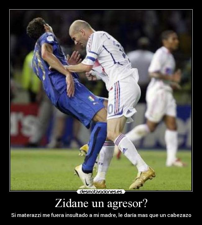 Zidane un agresor? - Si materazzi me fuera insultado a mi madre, le daría mas que un cabezazo