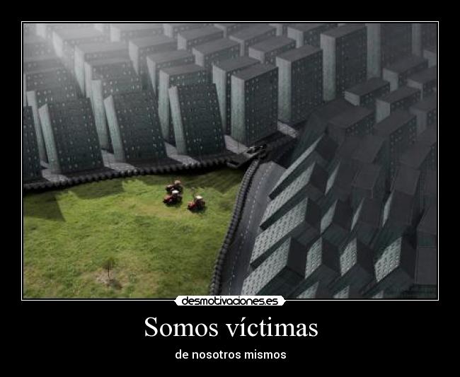 Somos víctimas - de nosotros mismos