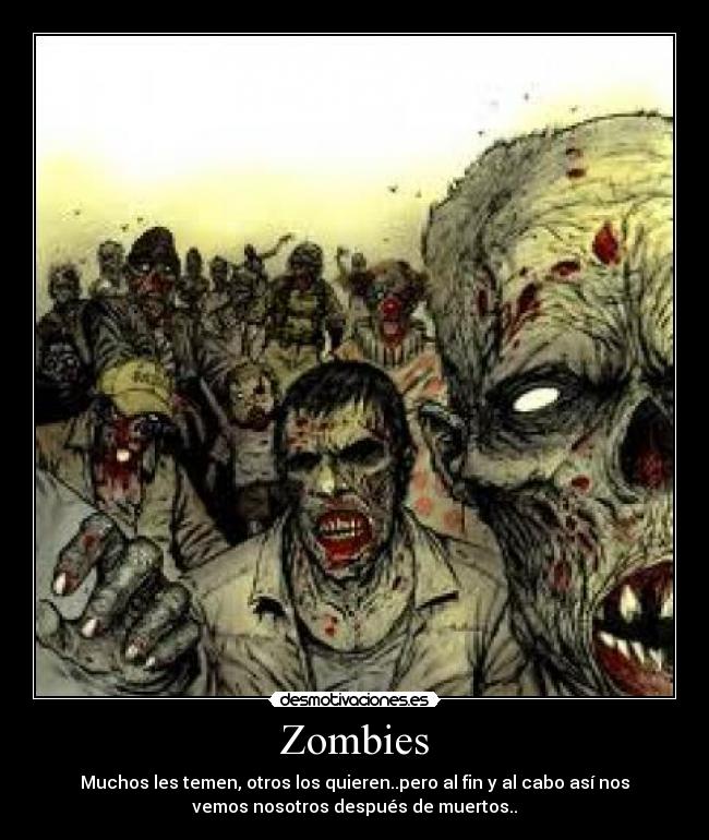 Zombies - Muchos les temen, otros los quieren..pero al fin y al cabo así nos
vemos nosotros después de muertos..