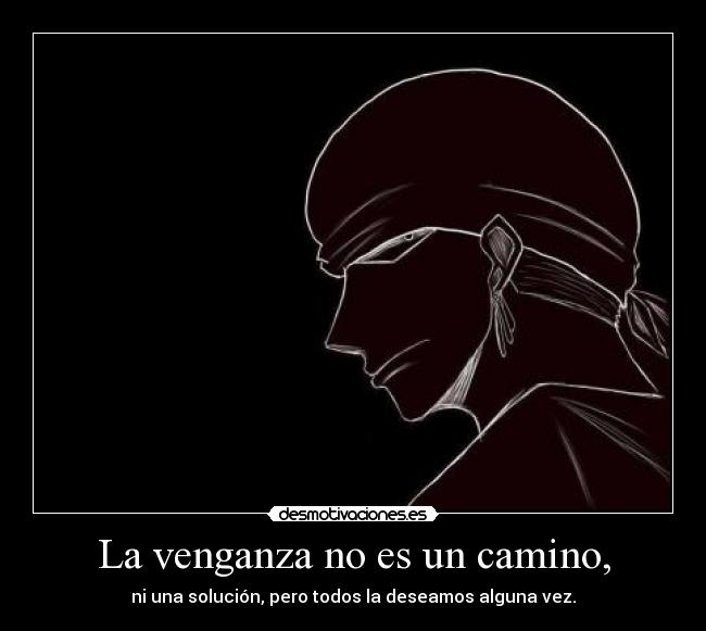 La venganza no es un camino, - ni una solución, pero todos la deseamos alguna vez.