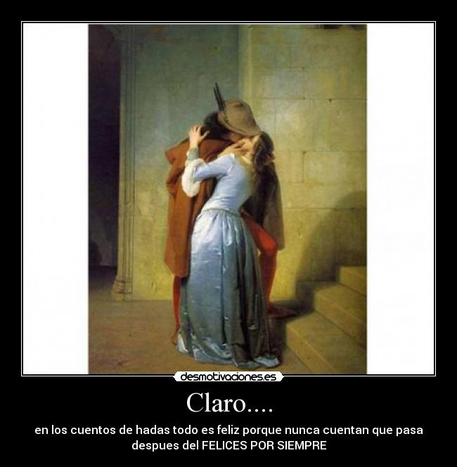 Claro.... - en los cuentos de hadas todo es feliz porque nunca cuentan que pasa
despues del FELICES POR SIEMPRE