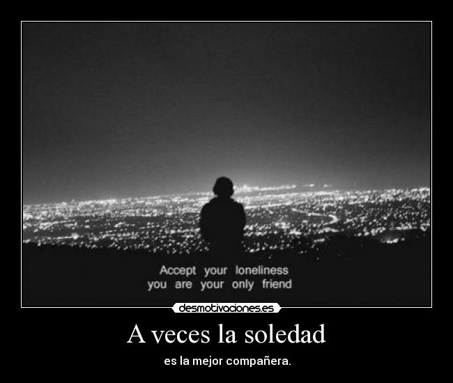 A veces la soledad - es la mejor compañera.