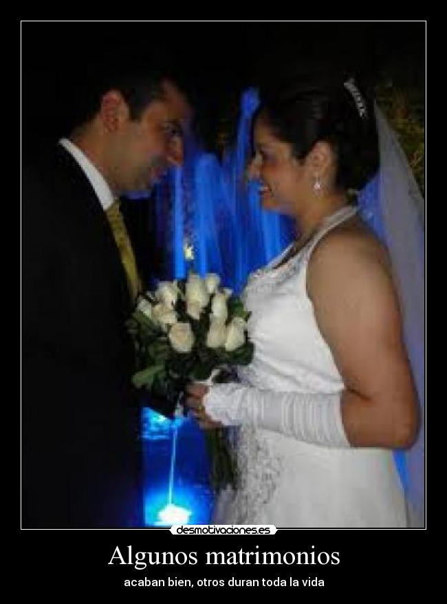 Algunos matrimonios - acaban bien, otros duran toda la vida