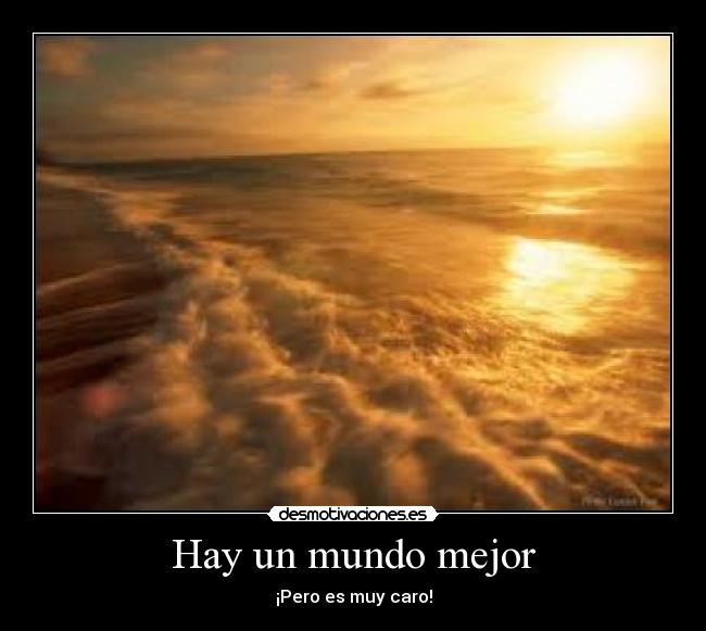 Hay un mundo mejor - ¡Pero es muy caro!