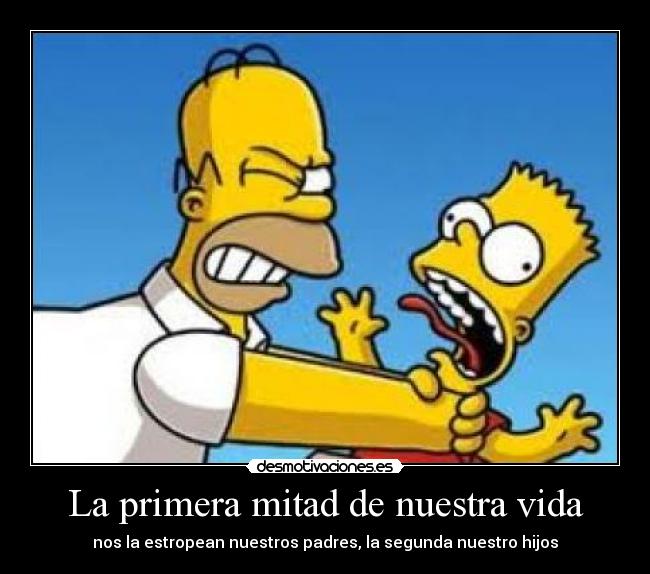 La primera mitad de nuestra vida - nos la estropean nuestros padres, la segunda nuestro hijos