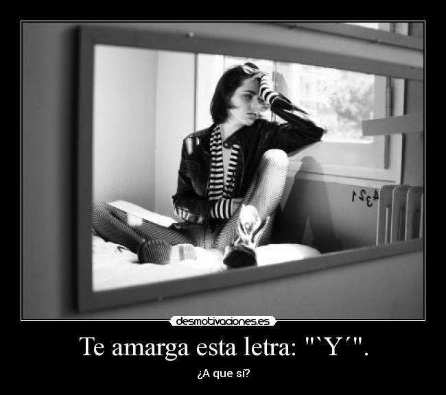 Te amarga esta letra: `Y´. -