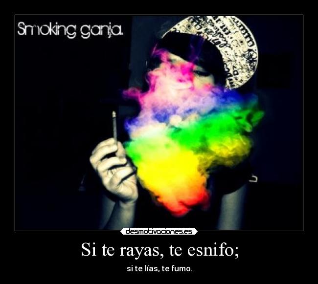 Si te rayas, te esnifo; -