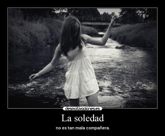 La soledad - no es tan mala compañera.