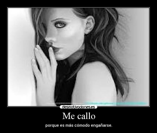 Me callo - porque es más cómodo engañarse.