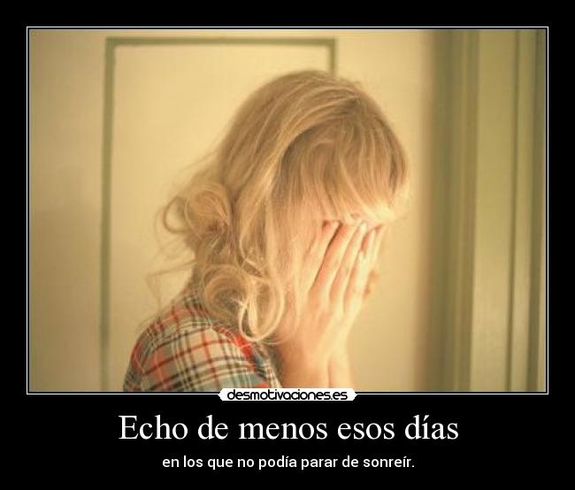 Echo de menos esos días - en los que no podía parar de sonreír.