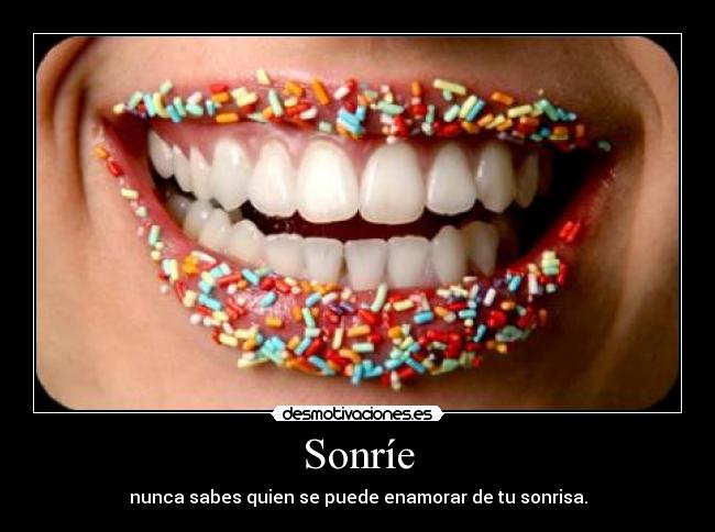 Sonríe - nunca sabes quien se puede enamorar de tu sonrisa.