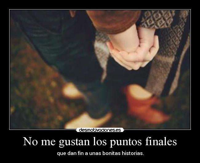 No me gustan los puntos finales - que dan fin a unas bonitas historias.