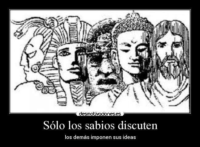 Sólo los sabios discuten - los demás imponen sus ideas