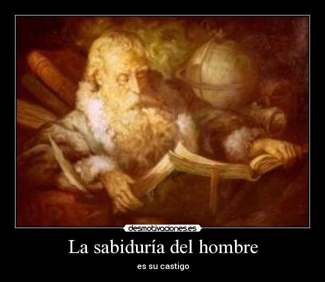 La sabiduría del hombre - es su castigo