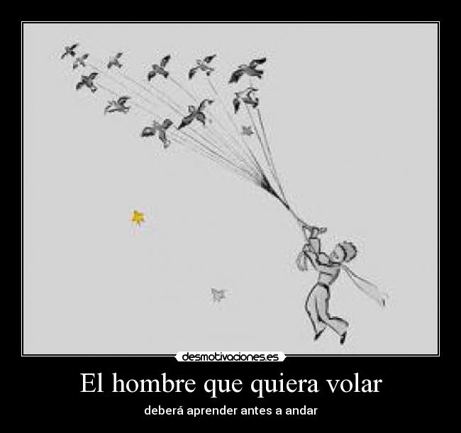 El hombre que quiera volar - deberá aprender antes a andar