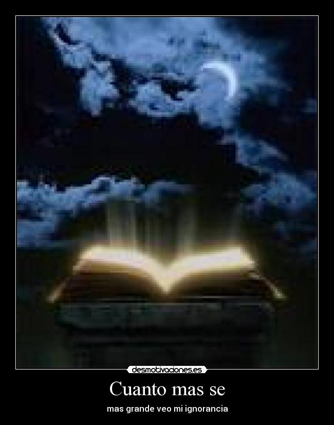 Cuanto mas se - mas grande veo mi ignorancia