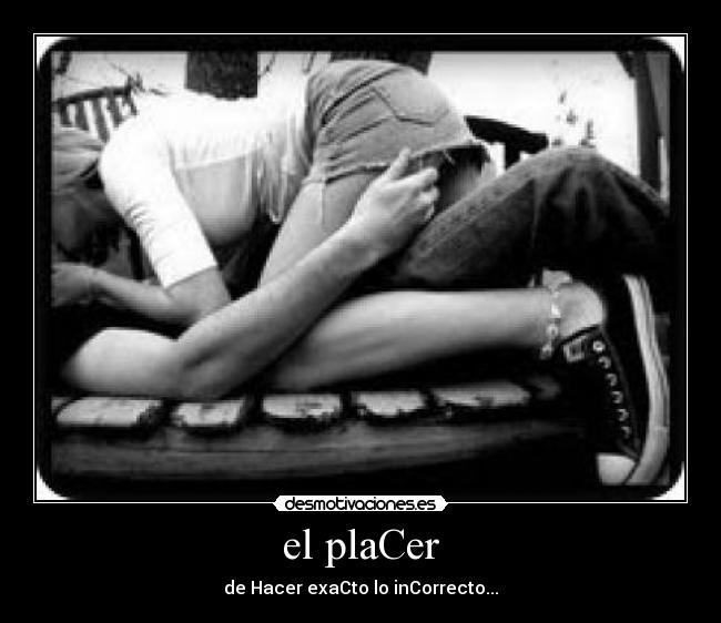 el plaCer - de Hacer exaCto lo inCorrecto...