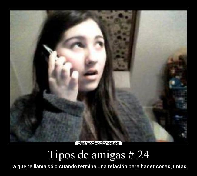 Tipos de amigas # 24 - La que te llama sólo cuando termina una relación para hacer cosas juntas.