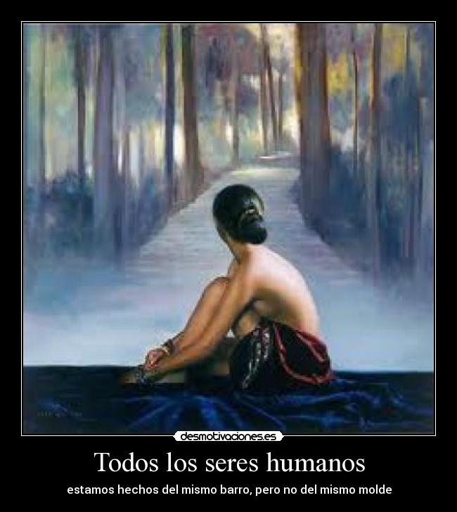 Todos los seres humanos - estamos hechos del mismo barro, pero no del mismo molde