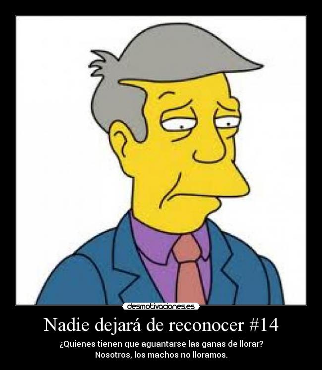 Nadie dejará de reconocer #14 - ¿Quienes tienen que aguantarse las ganas de llorar?
Nosotros, los machos no lloramos.