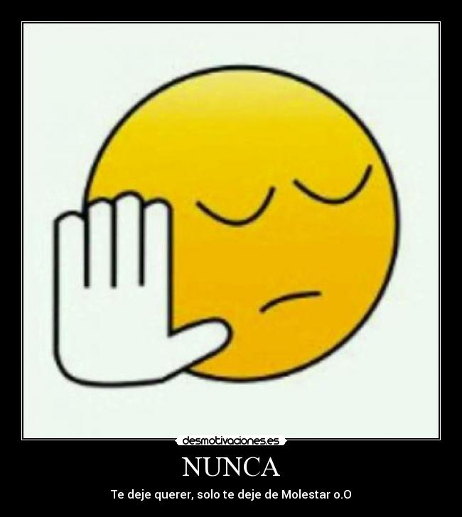 NUNCA - Te deje querer, solo te deje de Molestar o.O