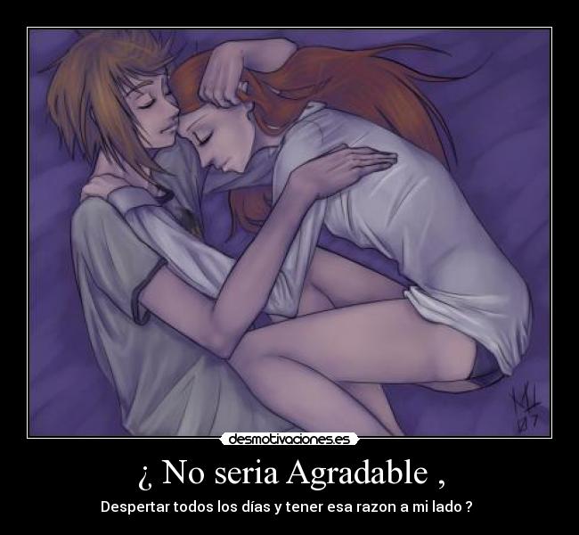 ¿ No seria Agradable , - Despertar todos los días y tener esa razon a mi lado ? ♥