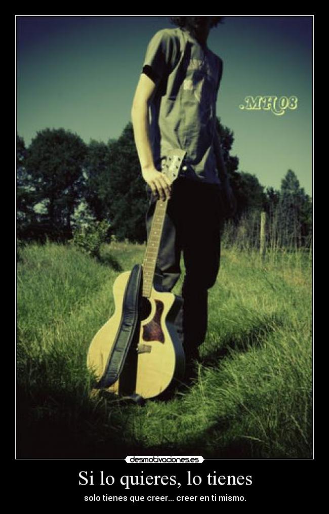 Si lo quieres, lo tienes - solo tienes que creer... creer en ti mismo.