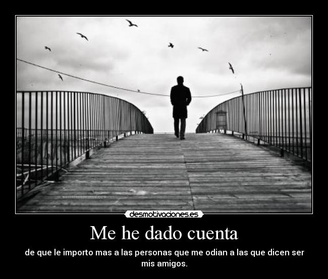 Me he dado cuenta - de que le importo mas a las personas que me odian a las que dicen ser mis amigos.