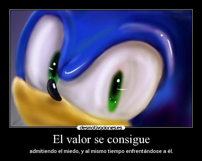 El valor se consigue - admitiendo el miedo, y al mismo tiempo enfrentándose a él.