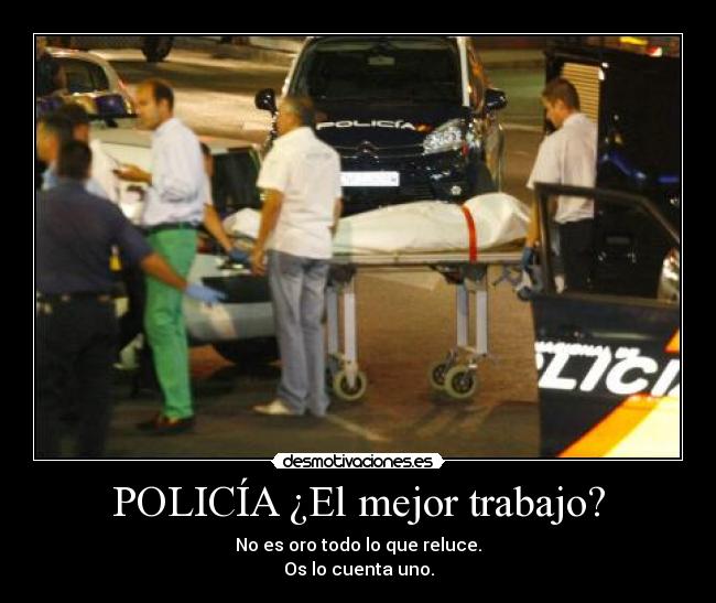POLICÍA ¿El mejor trabajo? - No es oro todo lo que reluce.
Os lo cuenta uno.