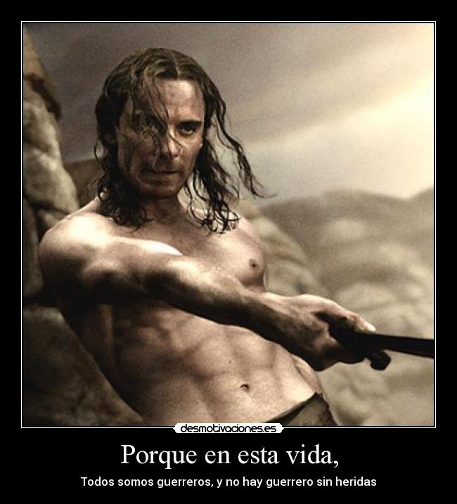Porque en esta vida, - Todos somos guerreros, y no hay guerrero sin heridas