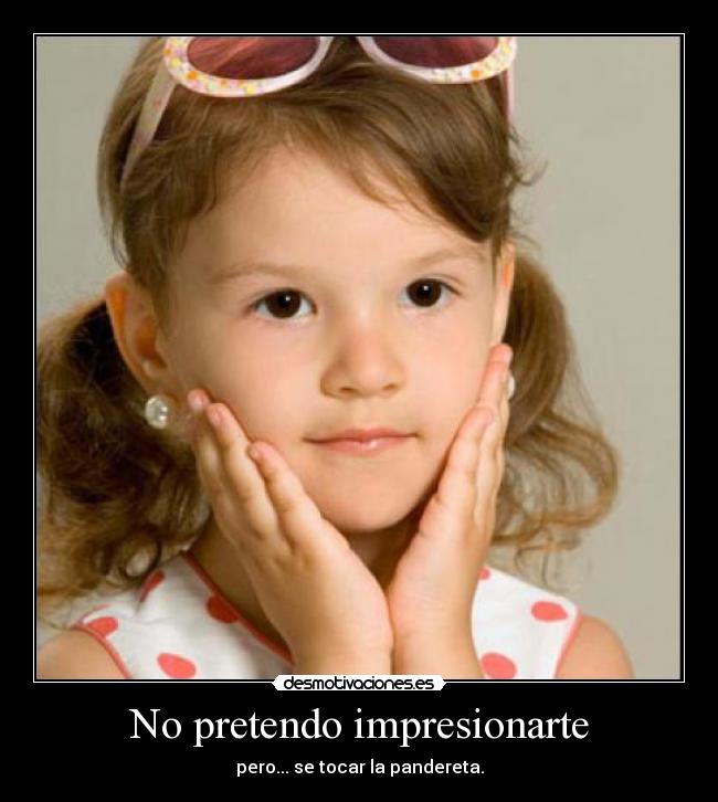 No pretendo impresionarte - pero... se tocar la pandereta.