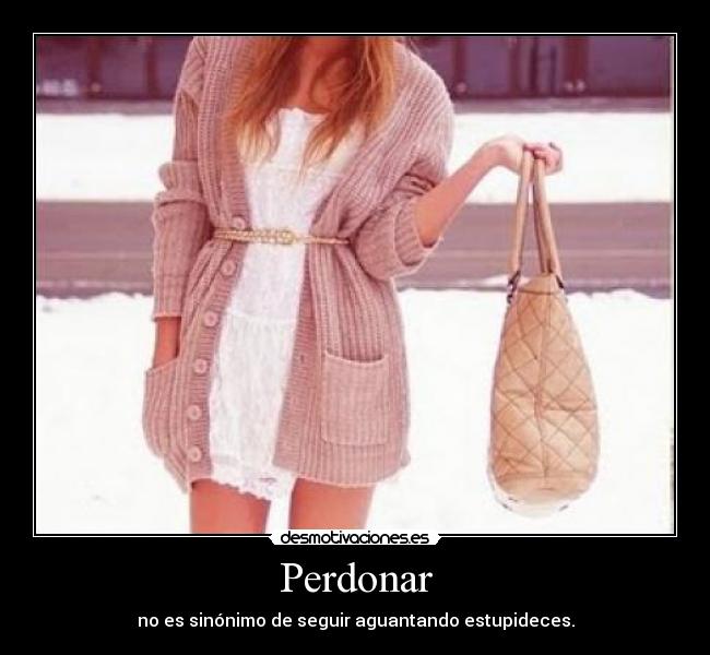 Perdonar - no es sinónimo de seguir aguantando estupideces.