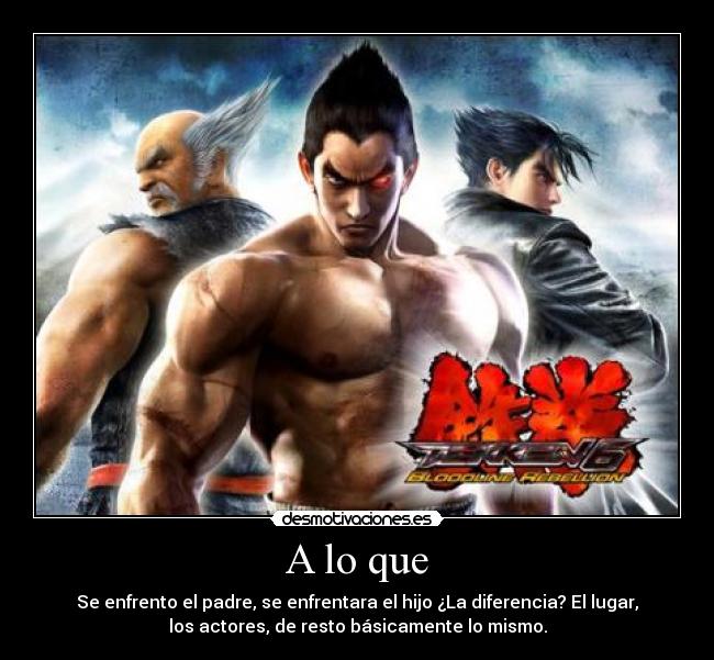 A lo que - Se enfrento el padre, se enfrentara el hijo ¿La diferencia? El lugar,
los actores, de resto básicamente lo mismo.