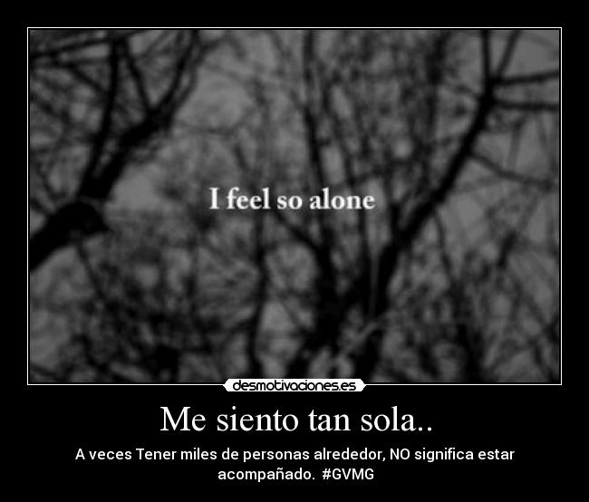 Me siento tan sola.. - A veces Tener miles de personas alrededor, NO significa estar acompañado.  #GVMG