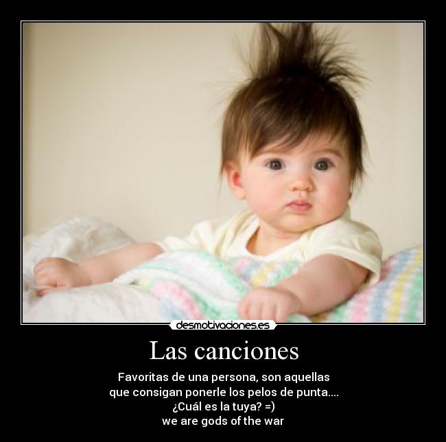 Las canciones - Favoritas de una persona, son aquellas
que consigan ponerle los pelos de punta....
¿Cuál es la tuya? =)
we are gods of the war