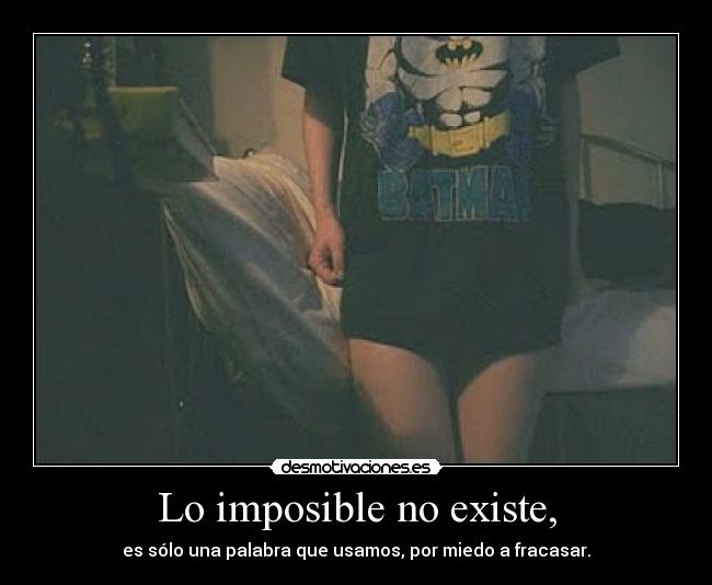 Lo imposible no existe, - es sólo una palabra que usamos, por miedo a fracasar.
