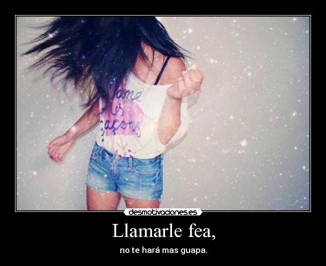 Llamarle fea, -