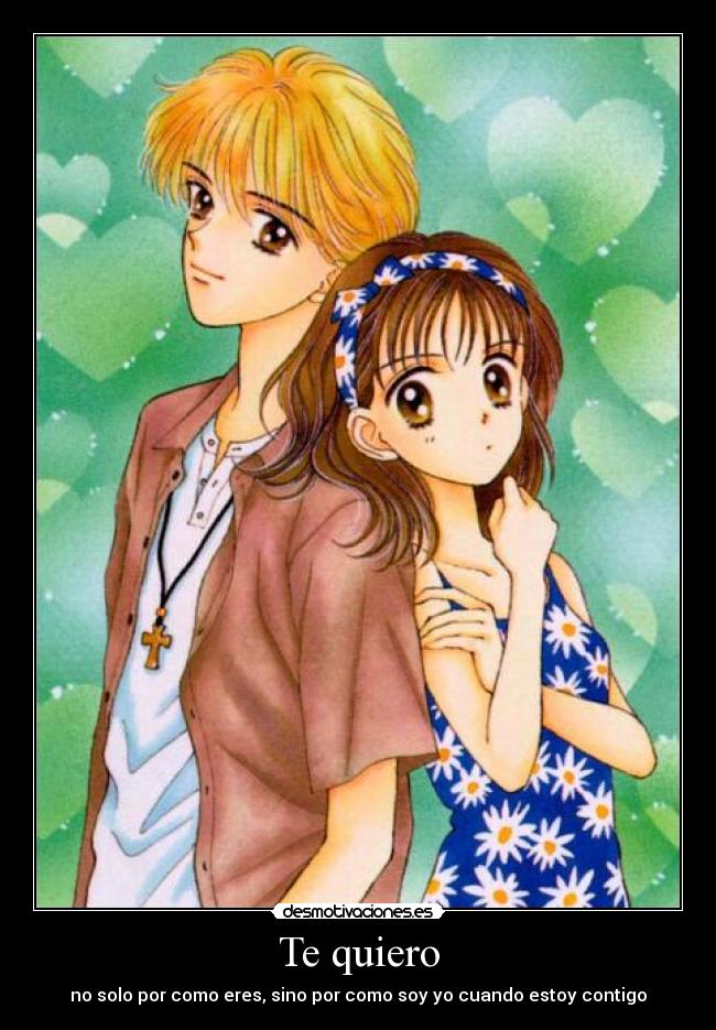 Te quiero - no solo por como eres, sino por como soy yo cuando estoy contigo