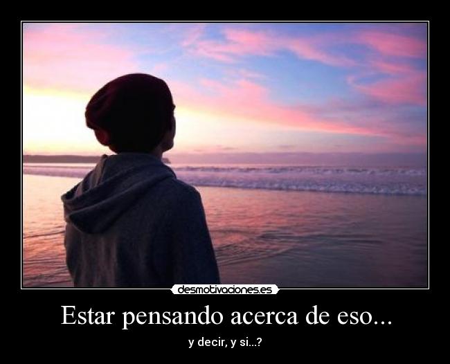 Estar pensando acerca de eso... - y decir, y si...?