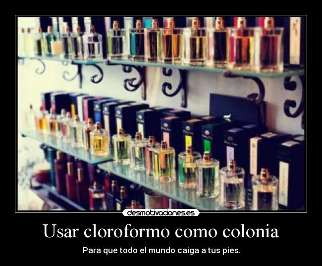 Usar cloroformo como colonia - Para que todo el mundo caiga a tus pies.